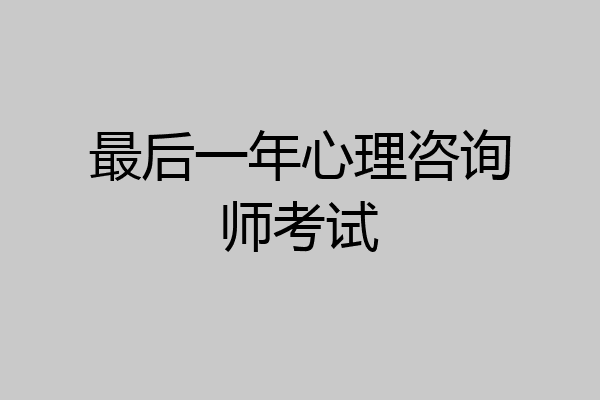 最后一年心理咨询师考试