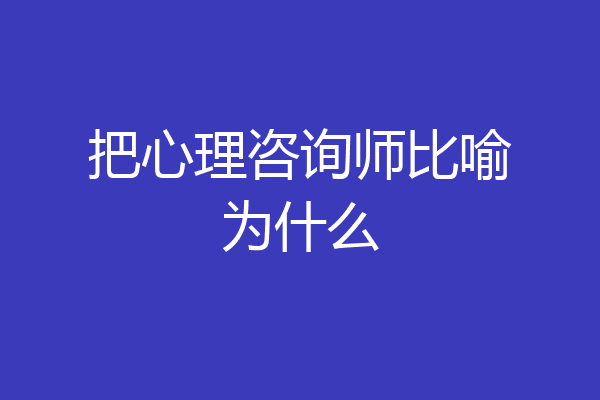 把心理咨询师比喻为什么