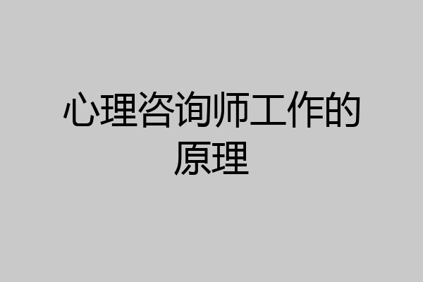 心理咨询师工作的原理