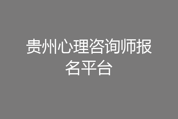 贵州心理咨询师报名平台