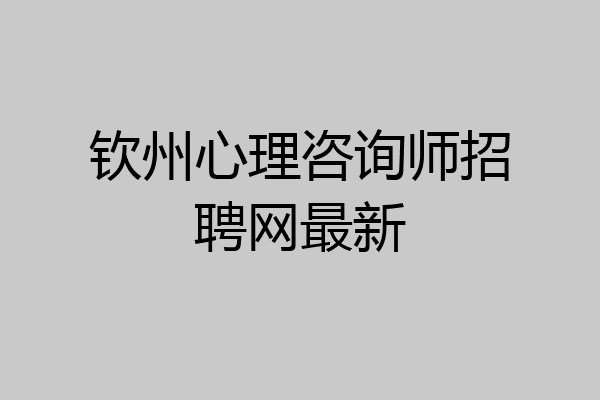 钦州心理咨询师招聘网最新