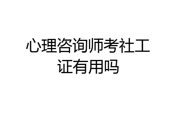 心理咨询师考社工证有用吗