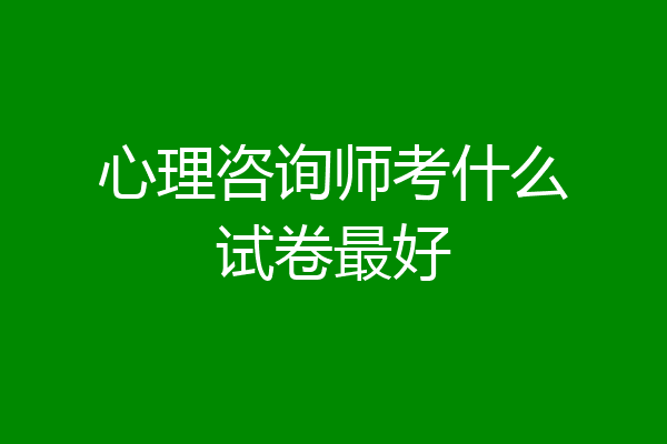 心理咨询师考什么试卷最好
