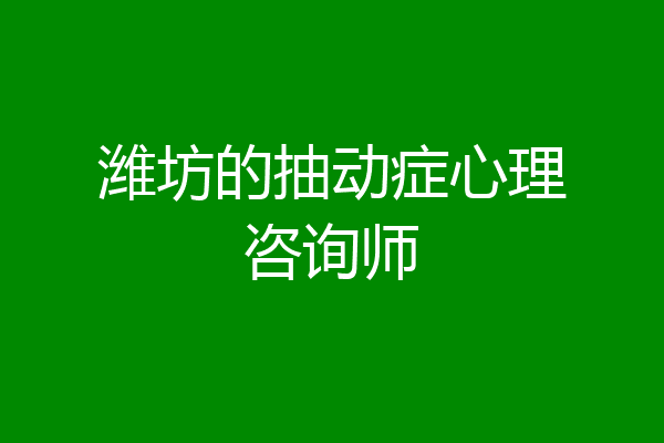 潍坊的抽动症心理咨询师