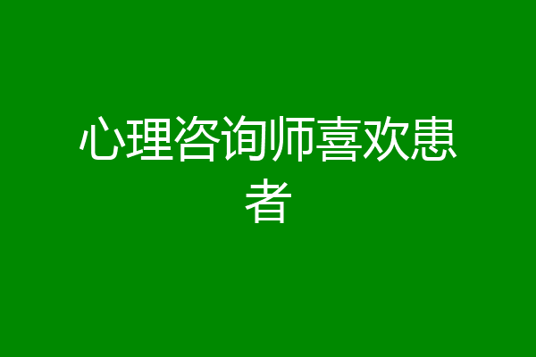 心理咨询师喜欢患者