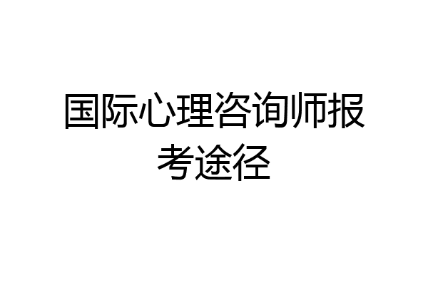 国际心理咨询师报考途径