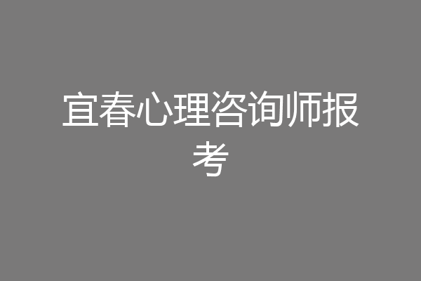 宜春心理咨询师报考