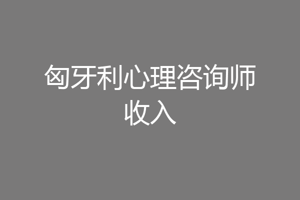 匈牙利心理咨询师收入