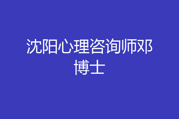沈阳心理咨询师邓博士