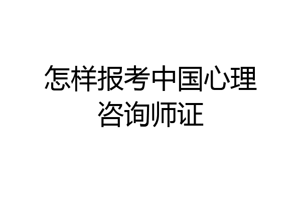 怎样报考中国心理咨询师证