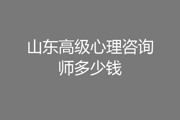 山东高级心理咨询师多少钱
