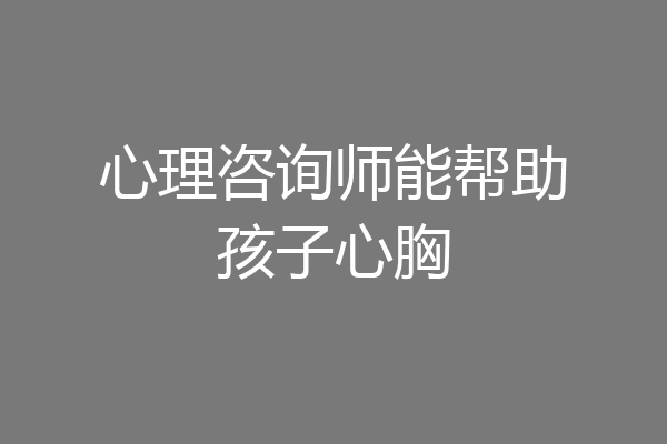 心理咨询师能帮助孩子心胸