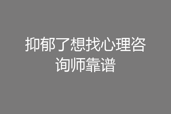 抑郁了想找心理咨询师靠谱