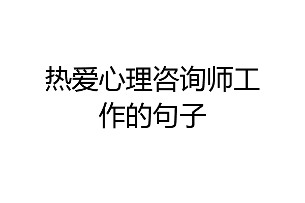 热爱心理咨询师工作的句子