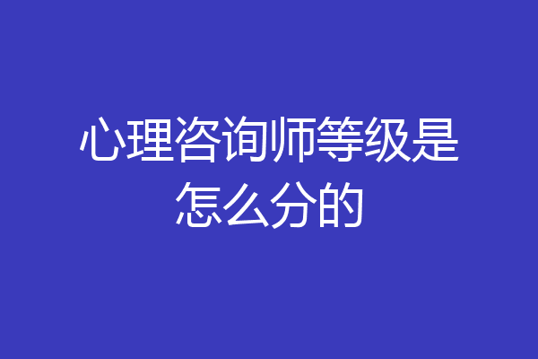 心理咨询师等级是怎么分的