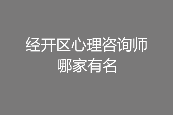 经开区心理咨询师哪家有名