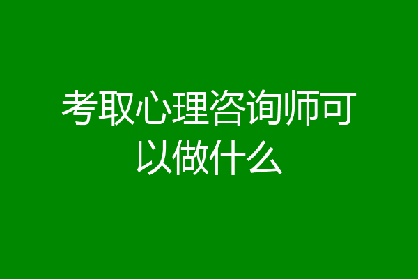 考取心理咨询师可以做什么