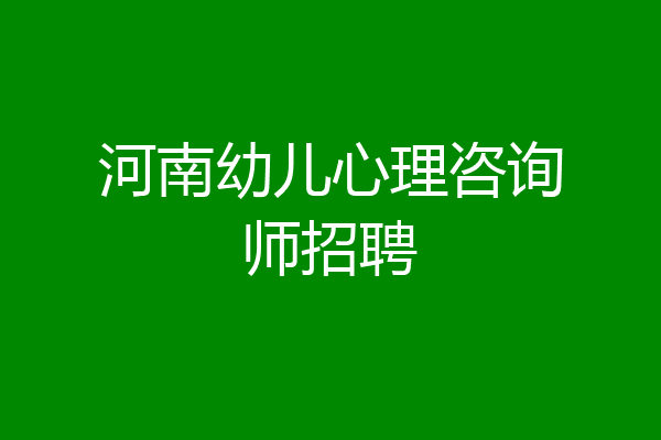 河南幼儿心理咨询师招聘