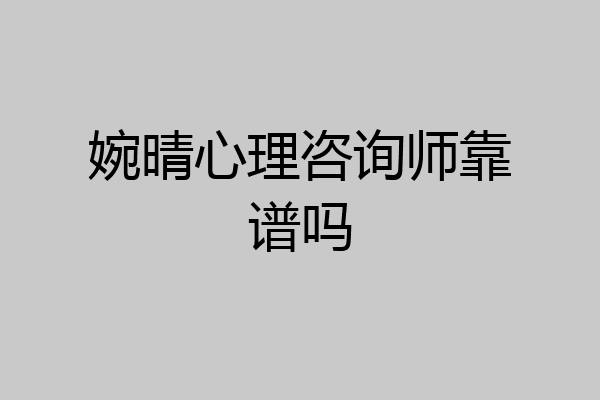 婉晴心理咨询师靠谱吗