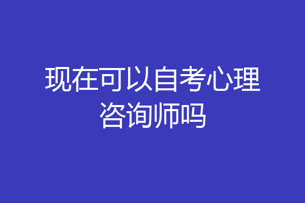 现在可以自考心理咨询师吗