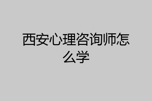 西安心理咨询师怎么学