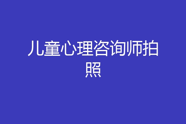 儿童心理咨询师拍照