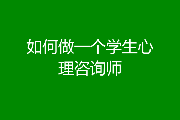 如何做一个学生心理咨询师