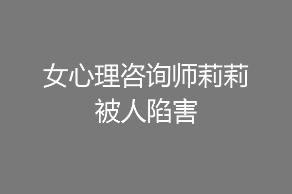 女心理咨询师莉莉被人陷害