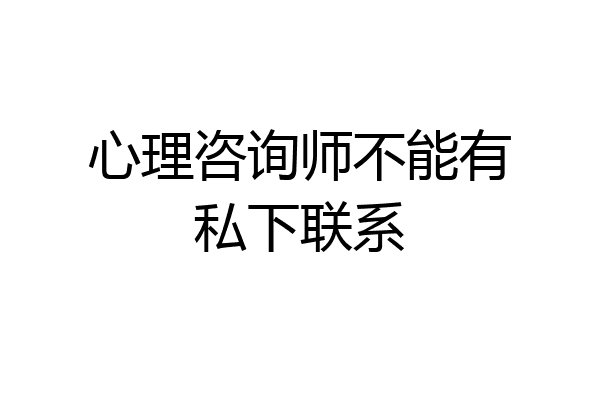 心理咨询师不能有私下联系