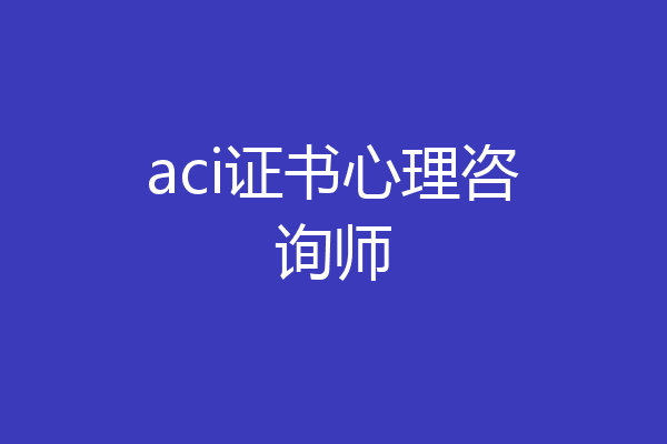 aci证书心理咨询师