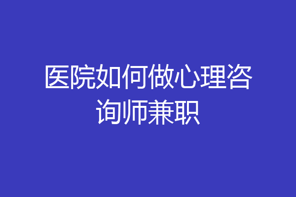 医院如何做心理咨询师兼职