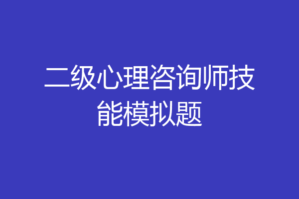 二级心理咨询师技能模拟题