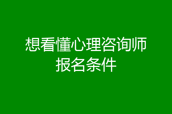 想看懂心理咨询师报名条件