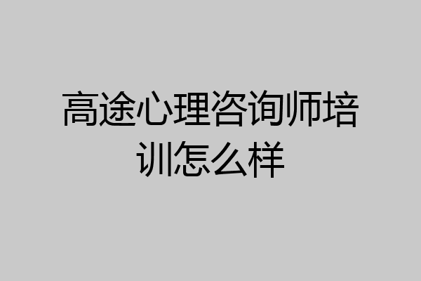 高途心理咨询师培训怎么样