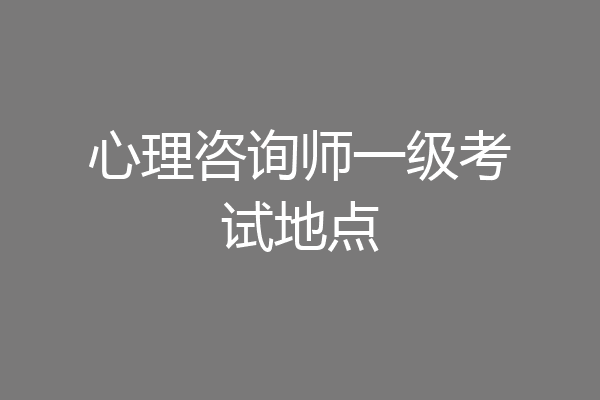 心理咨询师一级考试地点