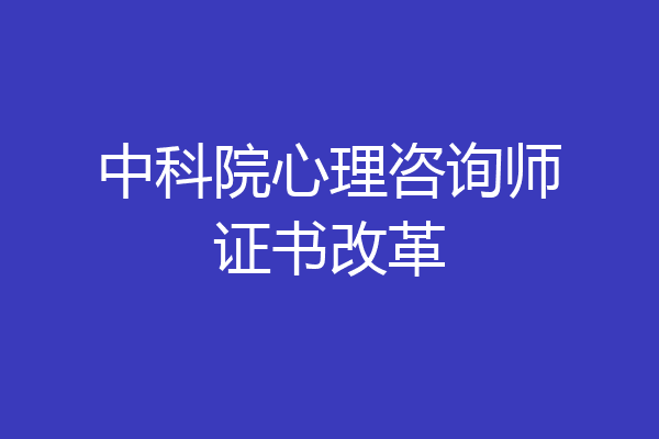 中科院心理咨询师证书改革