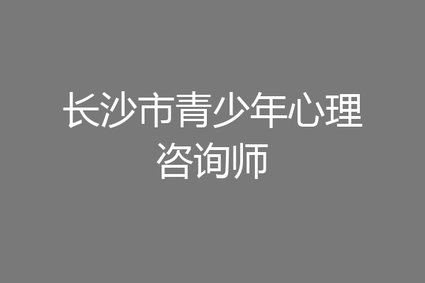 长沙市青少年心理咨询师