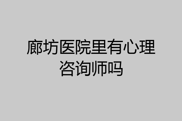 廊坊医院里有心理咨询师吗