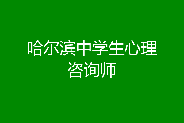 哈尔滨中学生心理咨询师