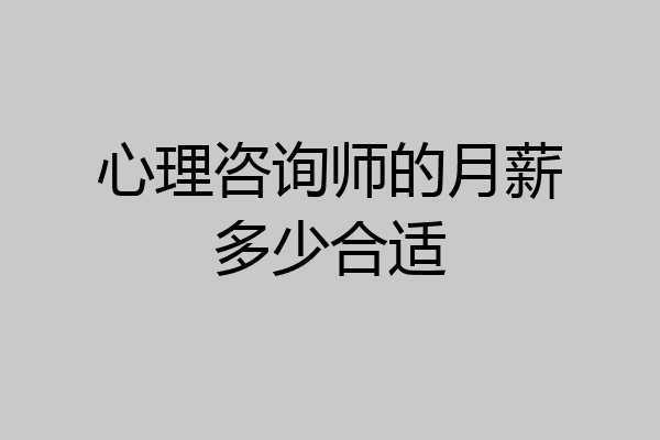 心理咨询师的月薪多少合适