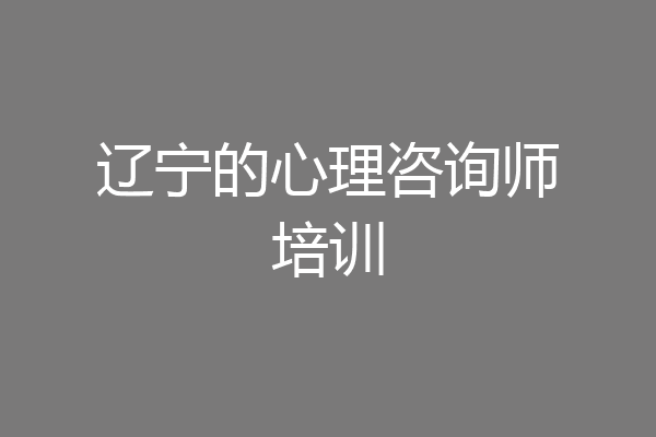 辽宁的心理咨询师培训