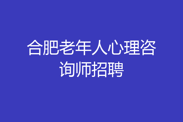 合肥老年人心理咨询师招聘