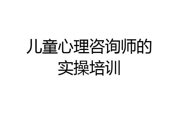 儿童心理咨询师的实操培训