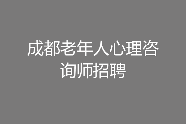成都老年人心理咨询师招聘