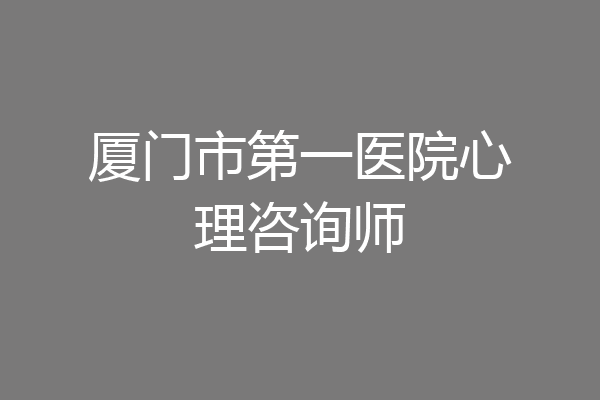 厦门市第一医院心理咨询师