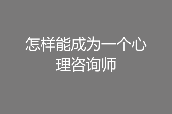 怎样能成为一个心理咨询师