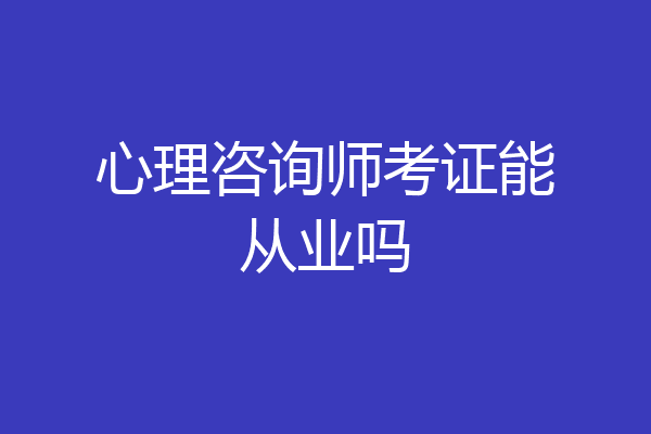 心理咨询师考证能从业吗