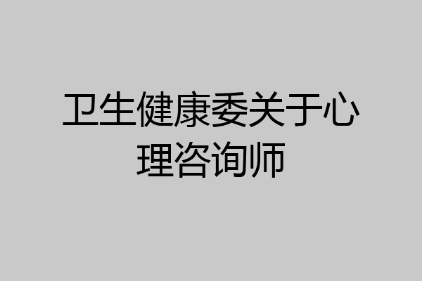 卫生健康委关于心理咨询师