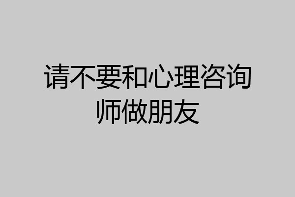 请不要和心理咨询师做朋友