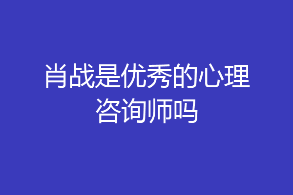 肖战是优秀的心理咨询师吗